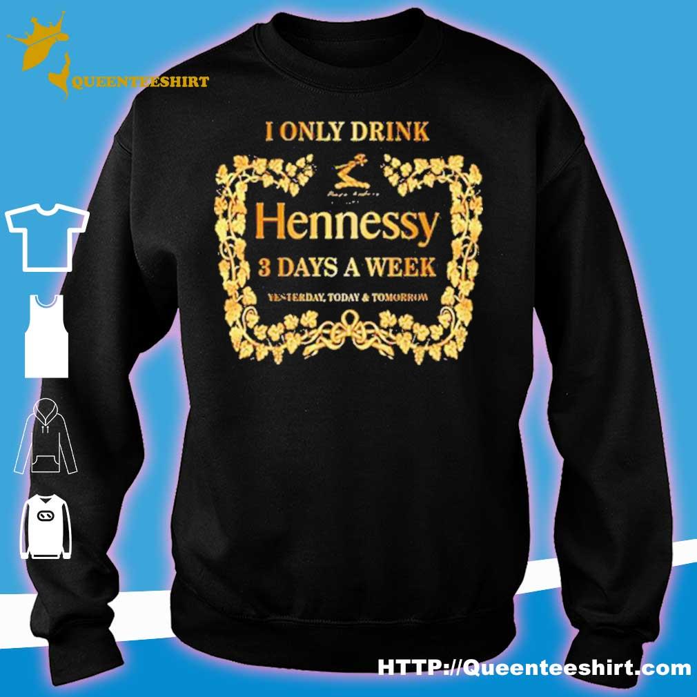 I only drink Maison Fondee en 1765 Hennessy 3 days a week yesterday today  and tomorrow shirt, hoodie, sweater, long sleeve and tank top